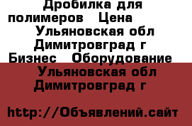 Дробилка для полимеров › Цена ­ 500 000 - Ульяновская обл., Димитровград г. Бизнес » Оборудование   . Ульяновская обл.,Димитровград г.